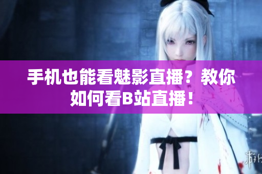 手机也能看魅影直播？教你如何看B站直播！