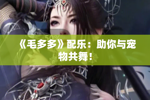 《毛多多》配乐：助你与宠物共舞！