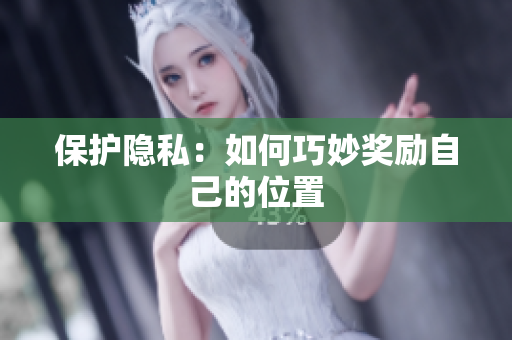 保护隐私：如何巧妙奖励自己的位置