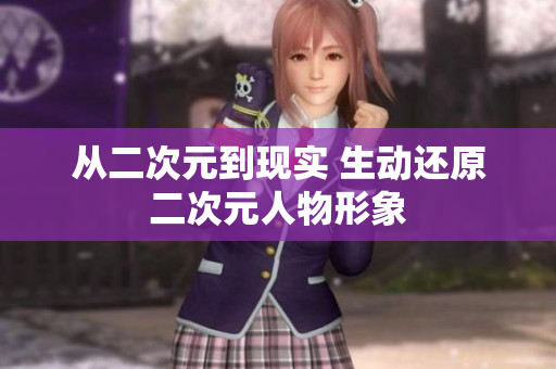 从二次元到现实 生动还原二次元人物形象