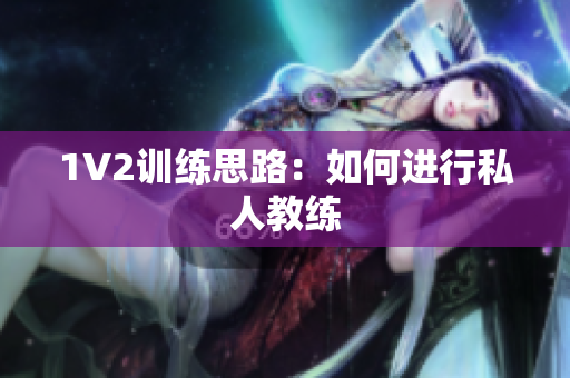 1V2训练思路：如何进行私人教练