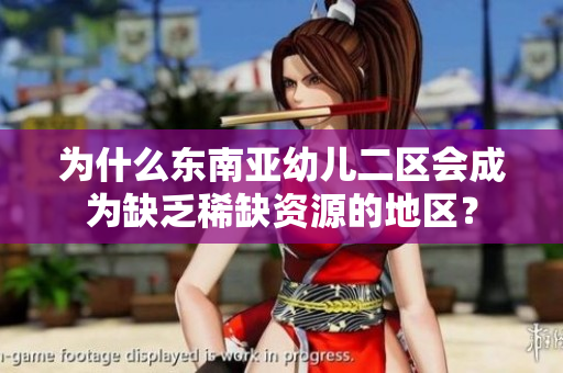 为什么东南亚幼儿二区会成为缺乏稀缺资源的地区？