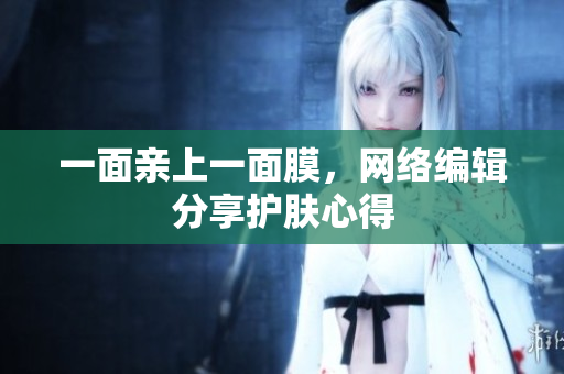 一面亲上一面膜，网络编辑分享护肤心得