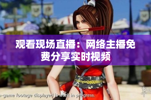 观看现场直播：网络主播免费分享实时视频