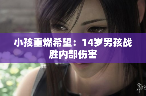 小孩重燃希望：14岁男孩战胜内部伤害