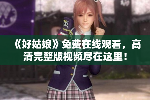 《好姑娘》免费在线观看，高清完整版视频尽在这里！