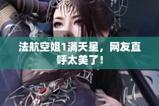 法航空姐1满天星，网友直呼太美了！