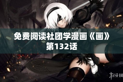 免费阅读社团学漫画《画》第132话