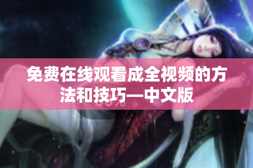 免费在线观看成全视频的方法和技巧—中文版