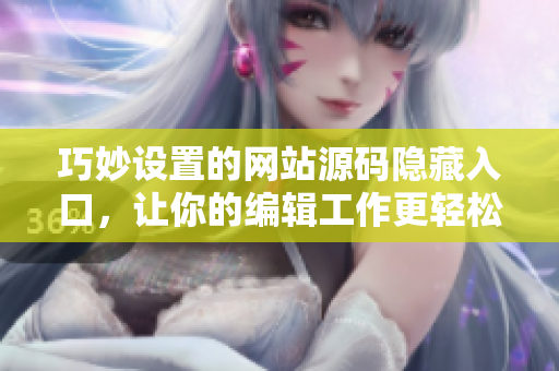 巧妙设置的网站源码隐藏入口，让你的编辑工作更轻松