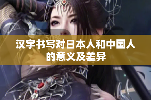 汉字书写对日本人和中国人的意义及差异