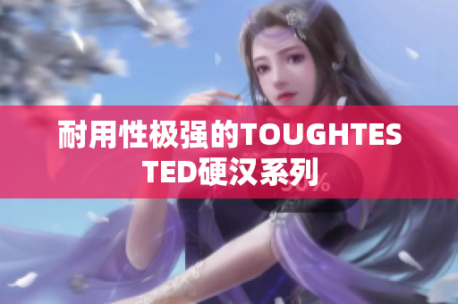 耐用性极强的TOUGHTESTED硬汉系列