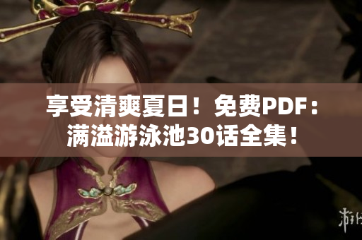 享受清爽夏日！免费PDF：满溢游泳池30话全集！