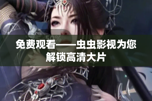 免费观看——虫虫影视为您解锁高清大片