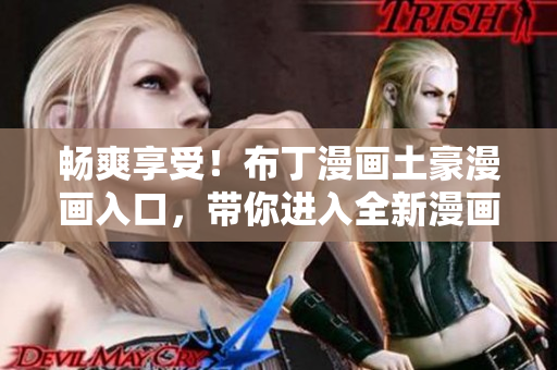 畅爽享受！布丁漫画土豪漫画入口，带你进入全新漫画世界