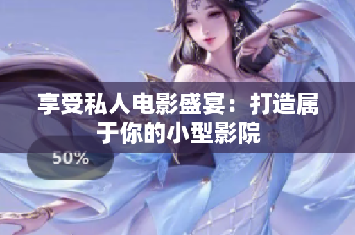 享受私人电影盛宴：打造属于你的小型影院