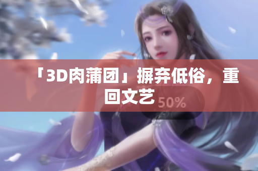 「3D肉蒲团」摒弃低俗，重回文艺