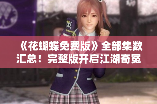 《花蝴蝶免费版》全部集数汇总！完整版开启江湖奇冤历程