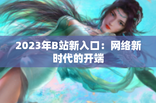 2023年B站新入口：网络新时代的开端