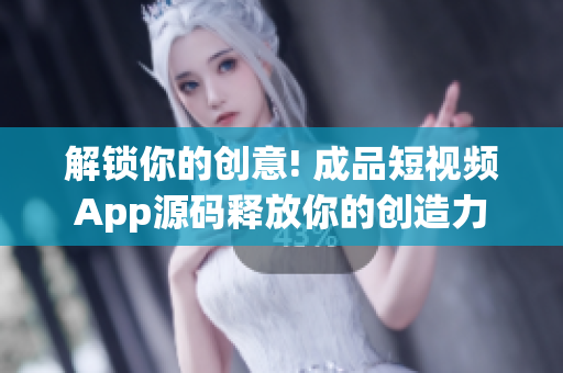 解锁你的创意! 成品短视频App源码释放你的创造力