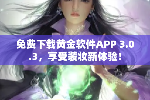 免费下载黄金软件APP 3.0.3，享受装妆新体验！