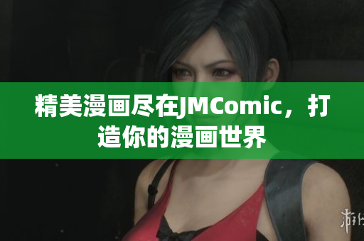 精美漫画尽在JMComic，打造你的漫画世界