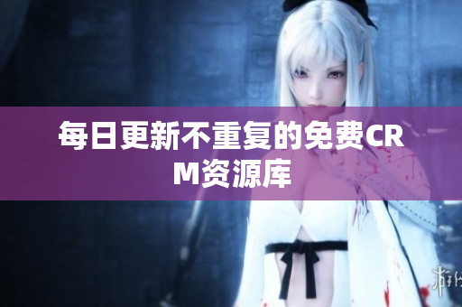 每日更新不重复的免费CRM资源库