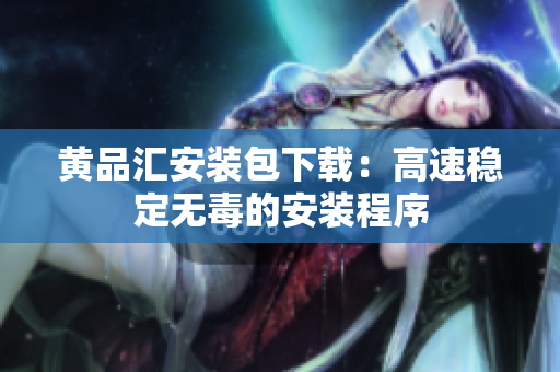 黄品汇安装包下载：高速稳定无毒的安装程序
