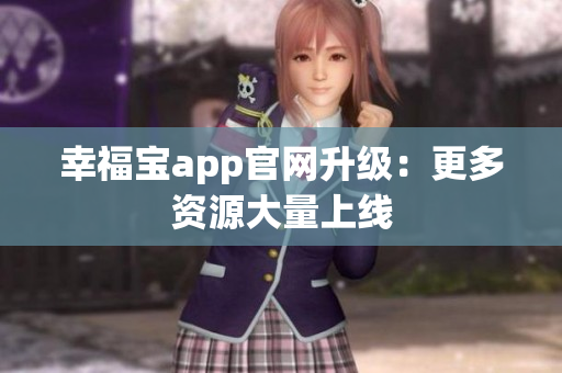幸福宝app官网升级：更多资源大量上线