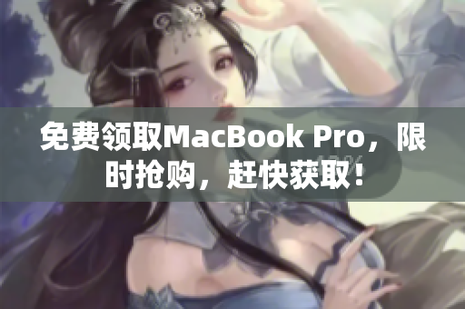 免费领取MacBook Pro，限时抢购，赶快获取！