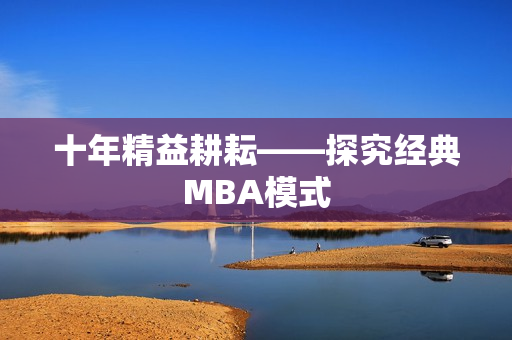 十年精益耕耘——探究经典MBA模式
