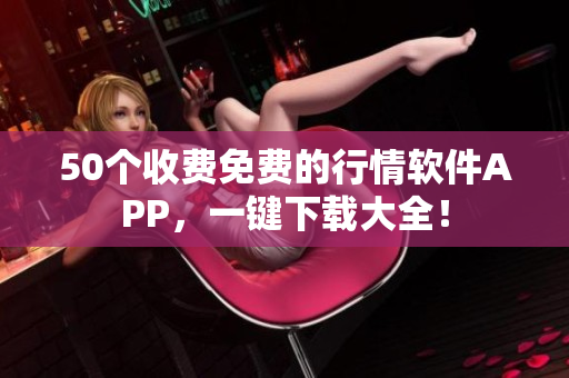50个收费免费的行情软件APP，一键下载大全！