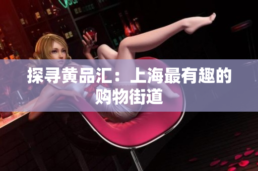 探寻黄品汇：上海最有趣的购物街道