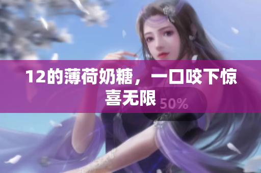 12的薄荷奶糖，一口咬下惊喜无限