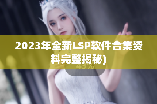 2023年全新LSP软件合集资料完整揭秘)
