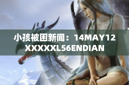 小孩被困新闻：14MAY12XXXXXL56ENDIAN