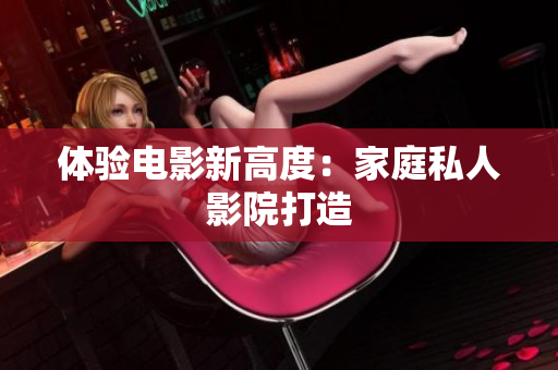 体验电影新高度：家庭私人影院打造