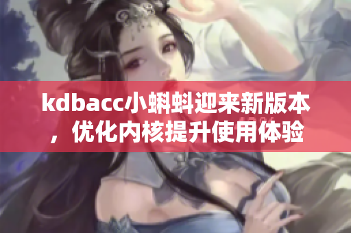 kdbacc小蝌蚪迎来新版本，优化内核提升使用体验