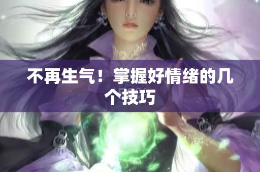不再生气！掌握好情绪的几个技巧