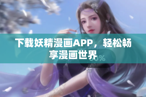 下载妖精漫画APP，轻松畅享漫画世界
