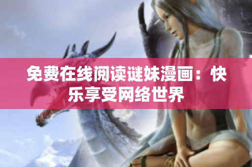 免费在线阅读谜妹漫画：快乐享受网络世界