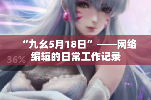 “九幺5月18日”——网络编辑的日常工作记录