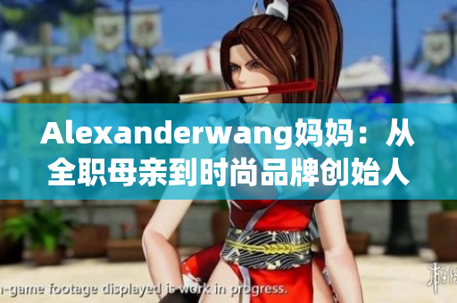 Alexanderwang妈妈：从全职母亲到时尚品牌创始人
