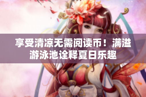 享受清凉无需阅读币！满溢游泳池诠释夏日乐趣