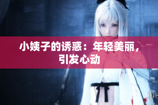 小姨子的诱惑：年轻美丽，引发心动