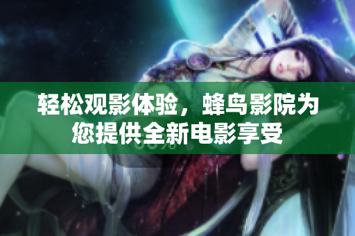轻松观影体验，蜂鸟影院为您提供全新电影享受