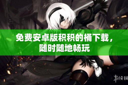 免费安卓版积积的桶下载，随时随地畅玩