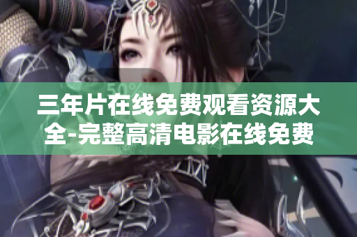 三年片在线免费观看资源大全-完整高清电影在线免费观看