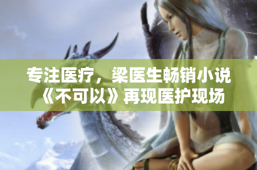 专注医疗，梁医生畅销小说《不可以》再现医护现场
