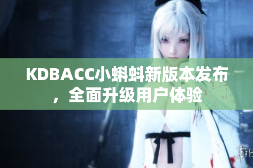 KDBACC小蝌蚪新版本发布，全面升级用户体验